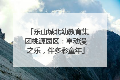 乐山城北幼教育集团桃源园区：享动漫之乐，伴多彩童年